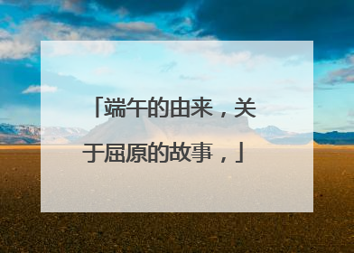 端午的由来,关于屈原的故事,