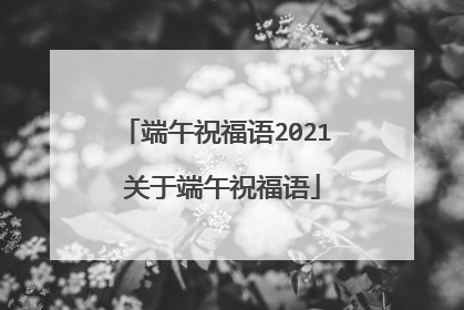 端午祝福语2021 关于端午祝福语