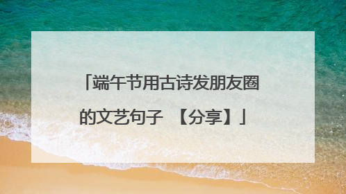 端午节用古诗发朋友圈的文艺句子 【分享】