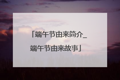 端午节由来简介_端午节由来故事