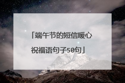 端午节的短信暖心祝福语句子50句