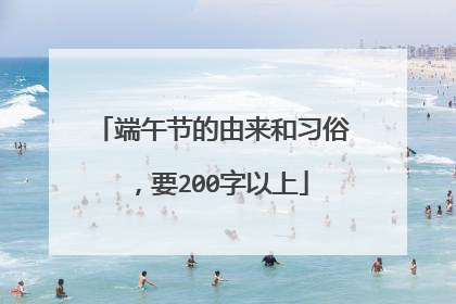 端午节的由来和习俗，要200字以上