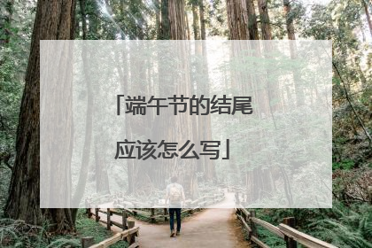 端午节的结尾应该怎么写