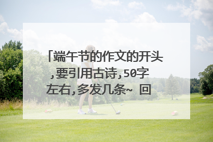 端午节的作文的开头,要引用古诗,50字左右,多发几条~ 回答满意重重有赏~