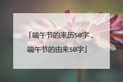 端午节的来历50字,端午节的由来50字