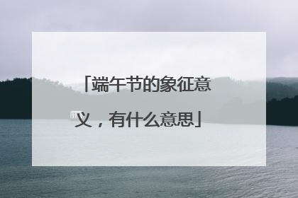 端午节的象征意义，有什么意思