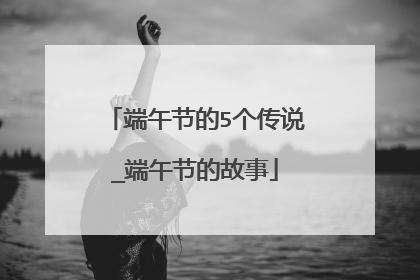 端午节的5个传说_端午节的故事