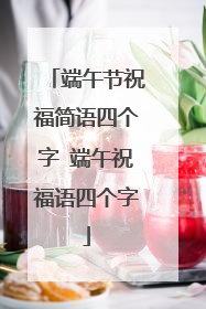 端午节祝福简语四个字 端午祝福语四个字
