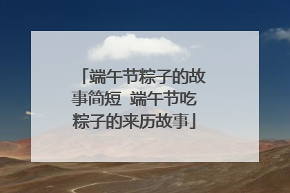 端午节粽子的故事简短 端午节吃粽子的来历故事