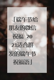 端午节给朋友的微信祝福 2021适合群发的端午节祝福语