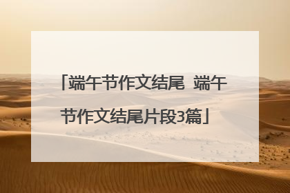 端午节作文结尾 端午节作文结尾片段3篇