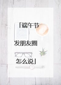 端午节发朋友圈怎么说