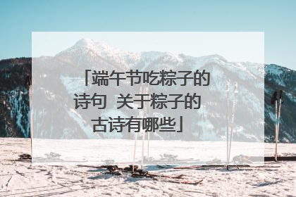 端午节吃粽子的诗句 关于粽子的古诗有哪些