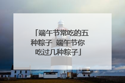 端午节常吃的五种粽子 端午节你吃过几种粽子