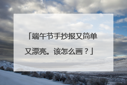 端午节手抄报又简单又漂亮。该怎么画？