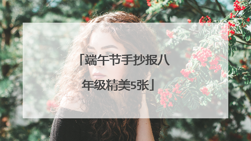端午节手抄报八年级精美5张