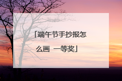 端午节手抄报怎么画 一等奖