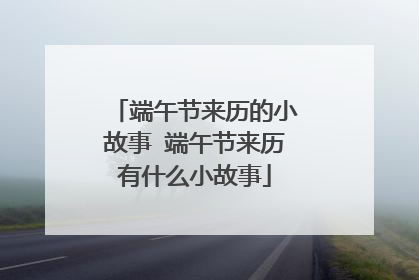 端午节来历的小故事 端午节来历有什么小故事