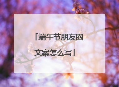 端午节朋友圈文案怎么写