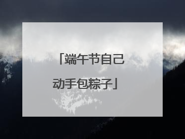 端午节自己动手包粽子