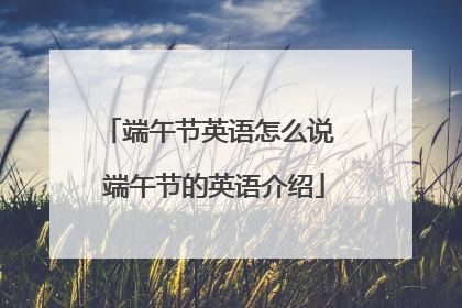 端午节英语怎么说 端午节的英语介绍