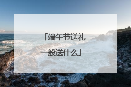 端午节送礼一般送什么