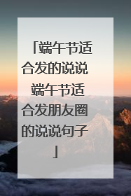 端午节适合发的说说 端午节适合发朋友圈的说说句子