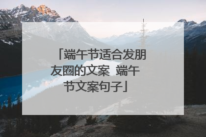 端午节适合发朋友圈的文案 端午节文案句子