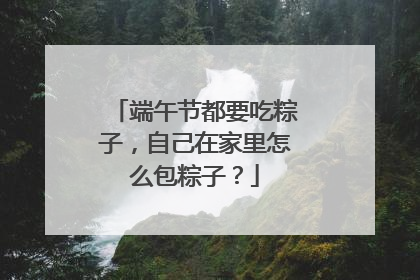 端午节都要吃粽子，自己在家里怎么包粽子？