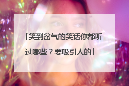 笑到岔气的笑话你都听过哪些？要吸引人的