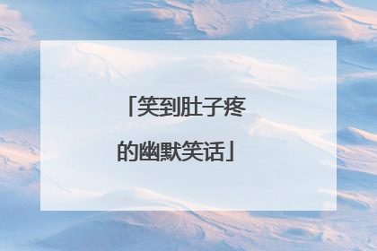 笑到肚子疼的幽默笑话