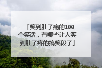 笑到肚子痛的100个笑话,有哪些让人笑到肚子疼的搞笑段子