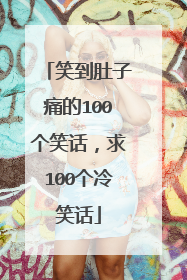 笑到肚子痛的100个笑话，求100个冷笑话