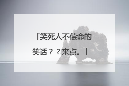笑死人不偿命的笑话??来点。