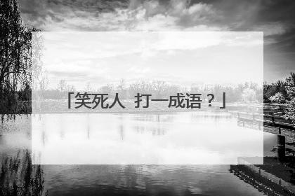 笑死人 打一成语？