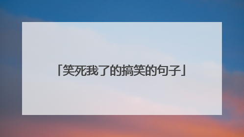 笑死我了的搞笑的句子