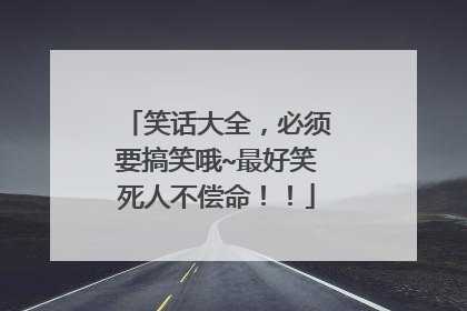 笑话大全,必须要搞笑哦~最好笑死人不偿命!!