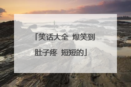 笑话大全 爆笑到肚子疼 短短的