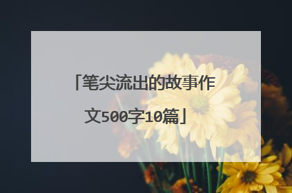 笔尖流出的故事作文500字10篇