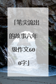 笔尖流出的故事六年级作文600字