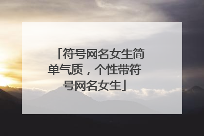 符号网名女生简单气质，个性带符号网名女生