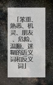 笨重、熟悉、机灵、朋友、危险、温顺、迷糊的近义词和反义词