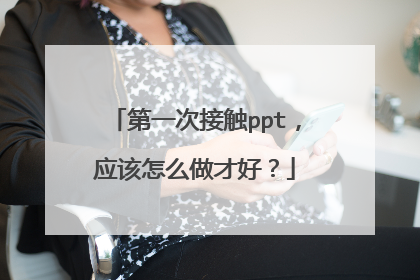 第一次接触ppt，应该怎么做才好？