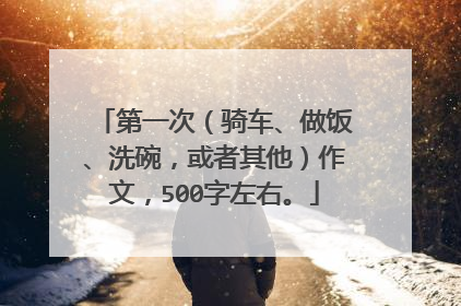 第一次（骑车、做饭、洗碗，或者其他）作文，500字左右。