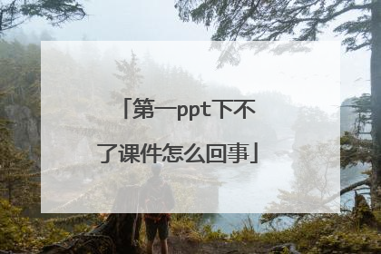 第一ppt下不了课件怎么回事