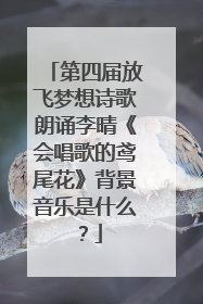 第四届放飞梦想诗歌朗诵李晴《会唱歌的鸢尾花》背景音乐是什么？