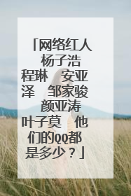 网络红人　杨子浩　程琳　安亚泽　邹家骏　颜亚涛　叶子莫　他们的QQ都是多少？