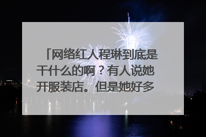 网络红人程琳到底是干什么的啊？有人说她开服装店。但是她好多照片都是在LV香奈儿买超多东西。