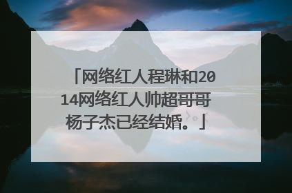 网络红人程琳和2014网络红人帅超哥哥杨子杰已经结婚。