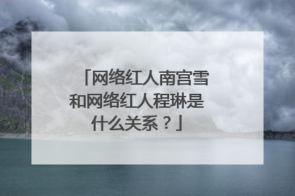 网络红人南宫雪和网络红人程琳是什么关系?
